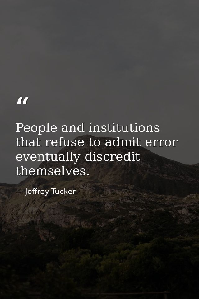 People and institutions that refuse to admit error eventually discredit themselves. — Jeffrey Tucker