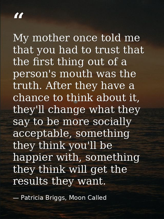 My mother once told me that you had to trust that the first thing out of a person's mouth was the truth. After they have — Patricia Briggs, Moon Called
