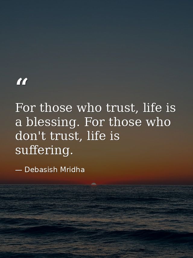 For those who trust, life is a blessing. For those who don't trust, life is suffering. — Debasish Mridha