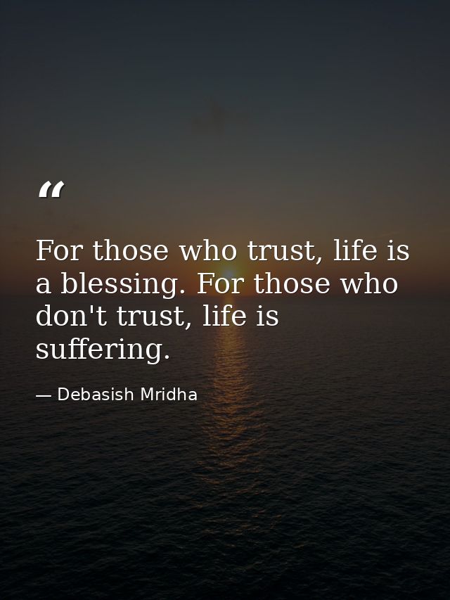 For those who trust, life is a blessing. For those who don't trust, life is suffering. — Debasish Mridha