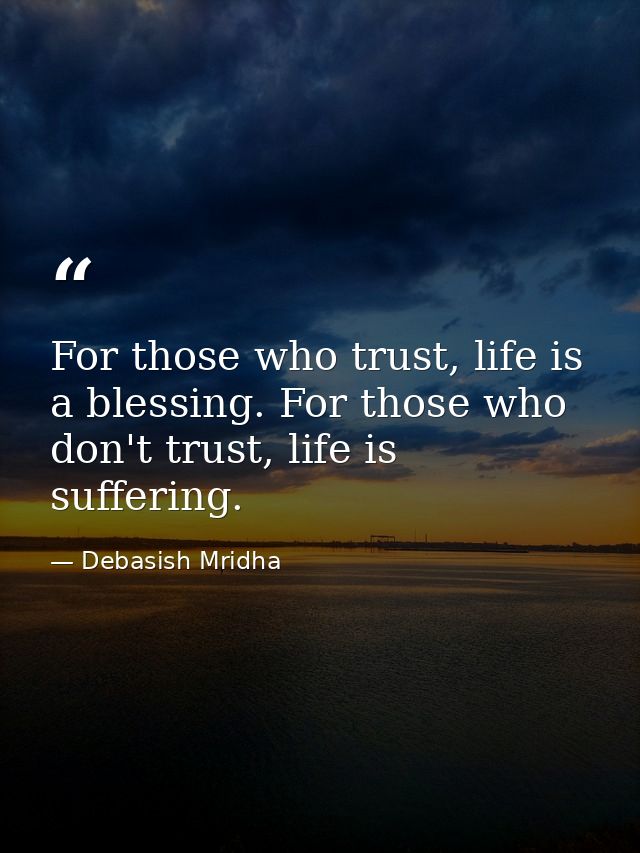 For those who trust, life is a blessing. For those who don't trust, life is suffering. — Debasish Mridha