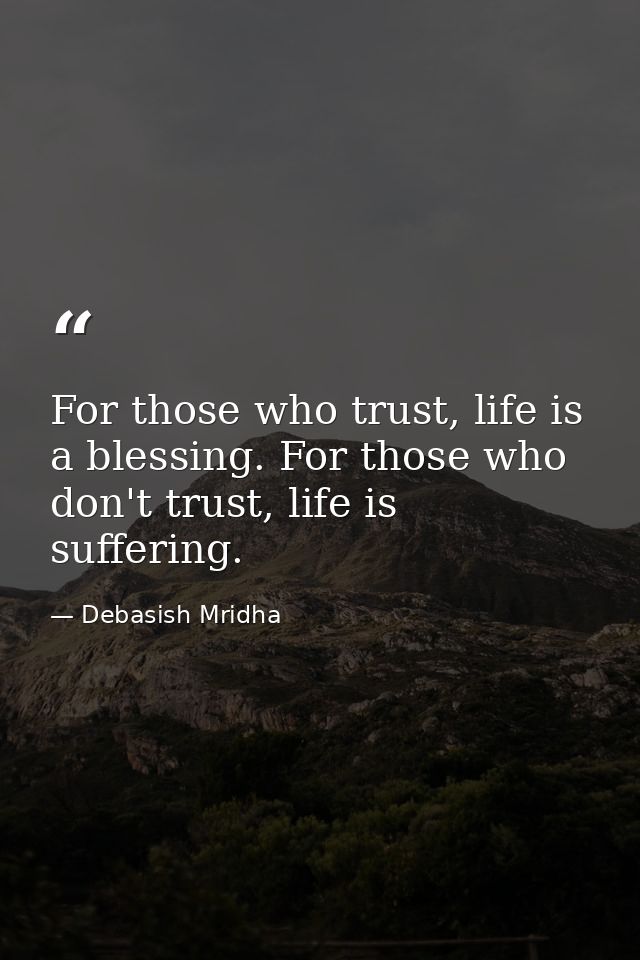 For those who trust, life is a blessing. For those who don't trust, life is suffering. — Debasish Mridha