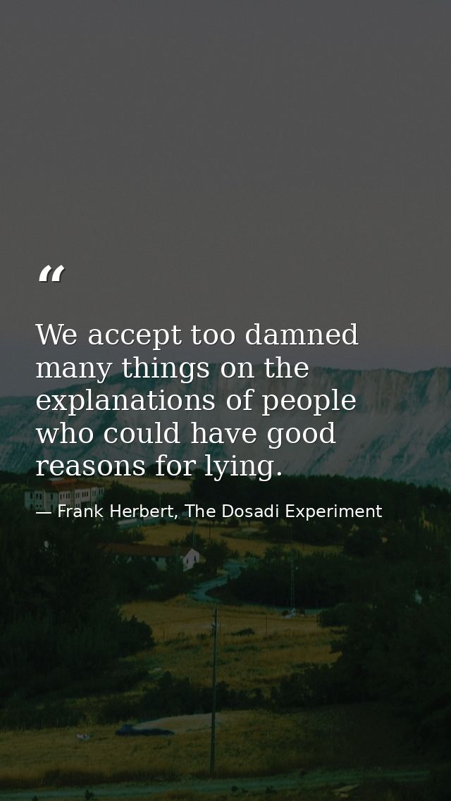 We accept too damned many things on the explanations of people who could have good reasons for lying. — Frank Herbert, The Dosadi Experiment