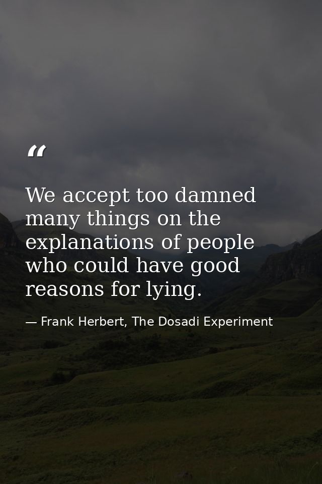 We accept too damned many things on the explanations of people who could have good reasons for lying. — Frank Herbert, The Dosadi Experiment