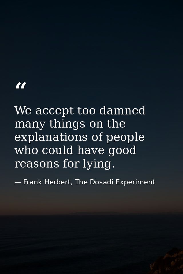 We accept too damned many things on the explanations of people who could have good reasons for lying. — Frank Herbert, The Dosadi Experiment