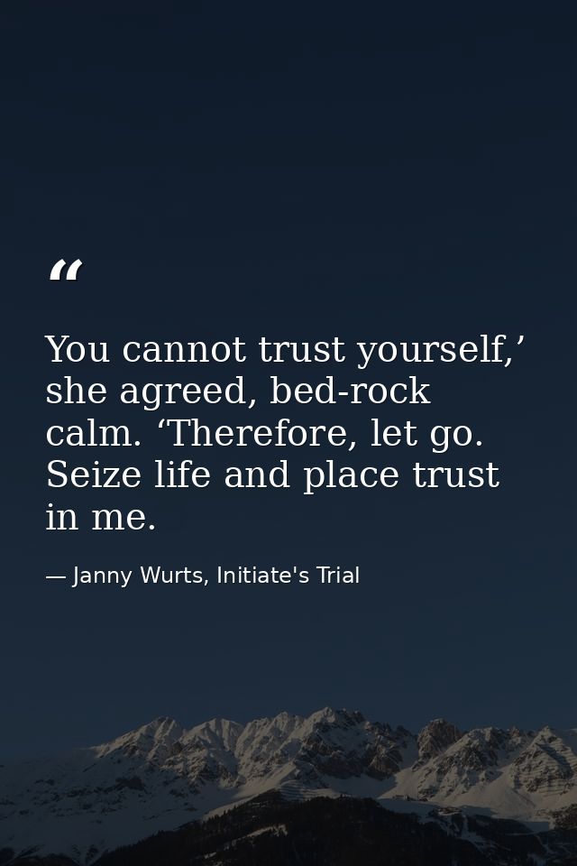 You cannot trust yourself,’ she agreed, bed-rock calm. ‘Therefore, let go. Seize life and place trust in me. — Janny Wurts, Initiate's Trial
