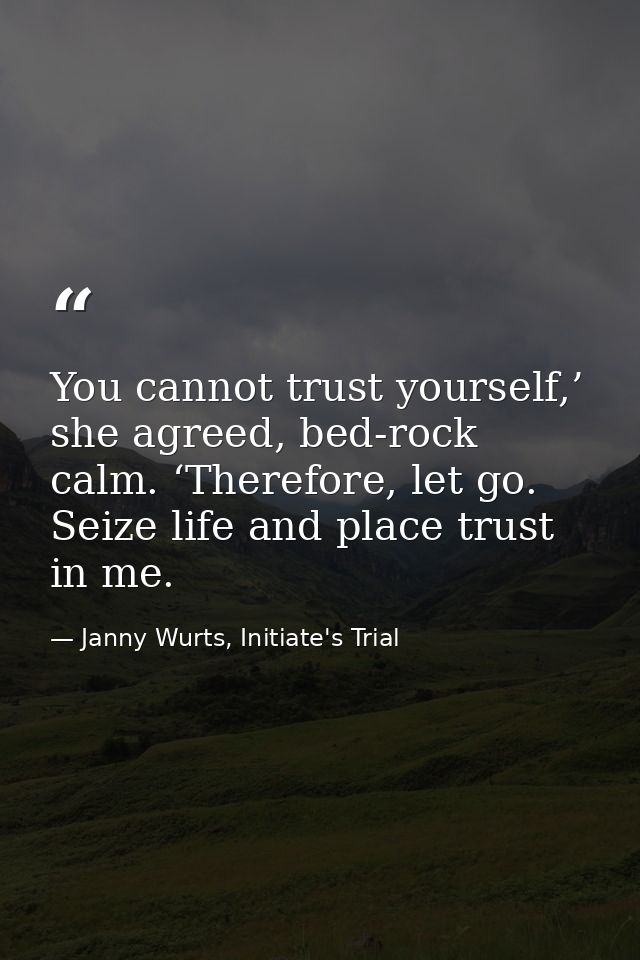 You cannot trust yourself,’ she agreed, bed-rock calm. ‘Therefore, let go. Seize life and place trust in me. — Janny Wurts, Initiate's Trial
