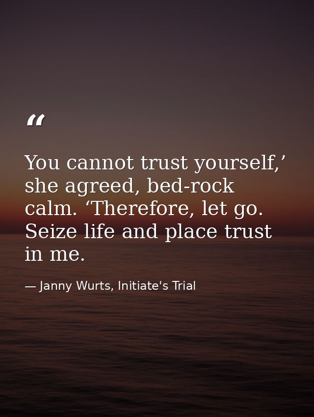 You cannot trust yourself,’ she agreed, bed-rock calm. ‘Therefore, let go. Seize life and place trust in me. — Janny Wurts, Initiate's Trial