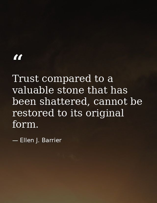 Trust compared to a valuable stone that has been shattered, cannot be restored to its original form. — Ellen J. Barrier