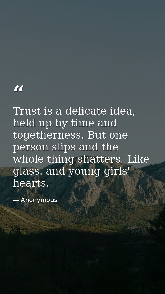 Trust is a delicate idea, held up by time and togetherness. But one person slips and the whole thing shatters. Like glas — Anonymous