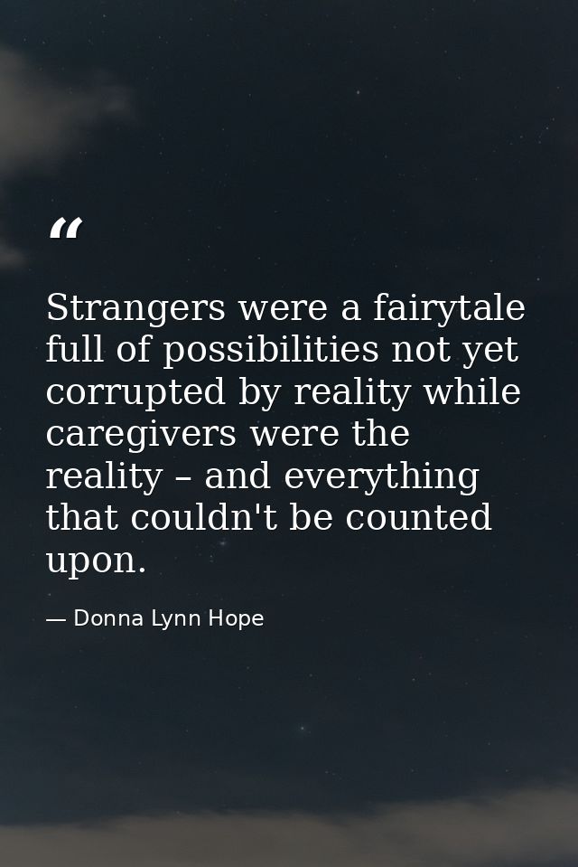 Strangers were a fairytale full of possibilities not yet corrupted by reality while caregivers were the reality – and ev — Donna Lynn Hope