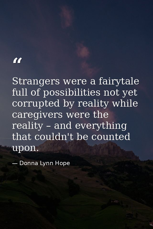 Strangers were a fairytale full of possibilities not yet corrupted by reality while caregivers were the reality – and ev — Donna Lynn Hope