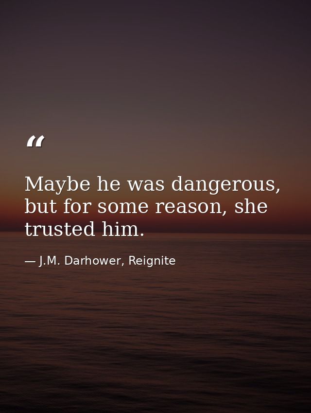 Maybe he was dangerous, but for some reason, she trusted him. — J.M. Darhower, Reignite
