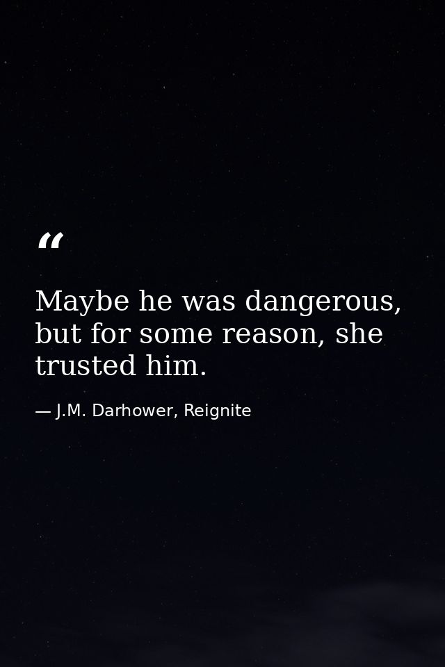 Maybe he was dangerous, but for some reason, she trusted him. — J.M. Darhower, Reignite