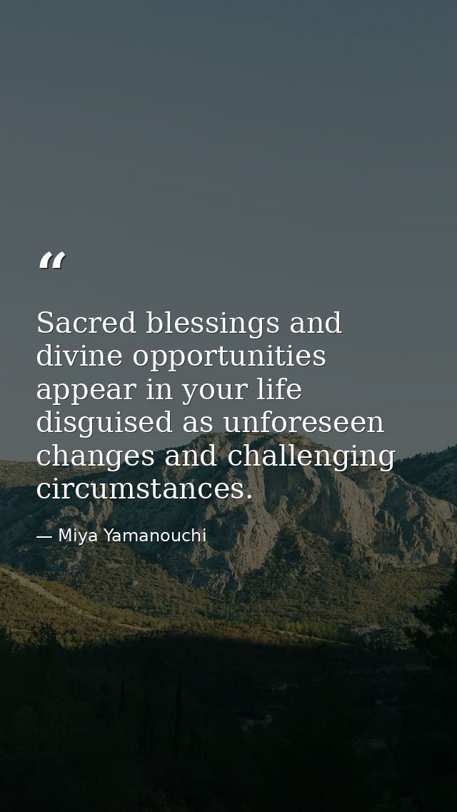 Sacred blessings and divine opportunities appear in your life disguised as unforeseen changes and challenging circumstan — Miya Yamanouchi