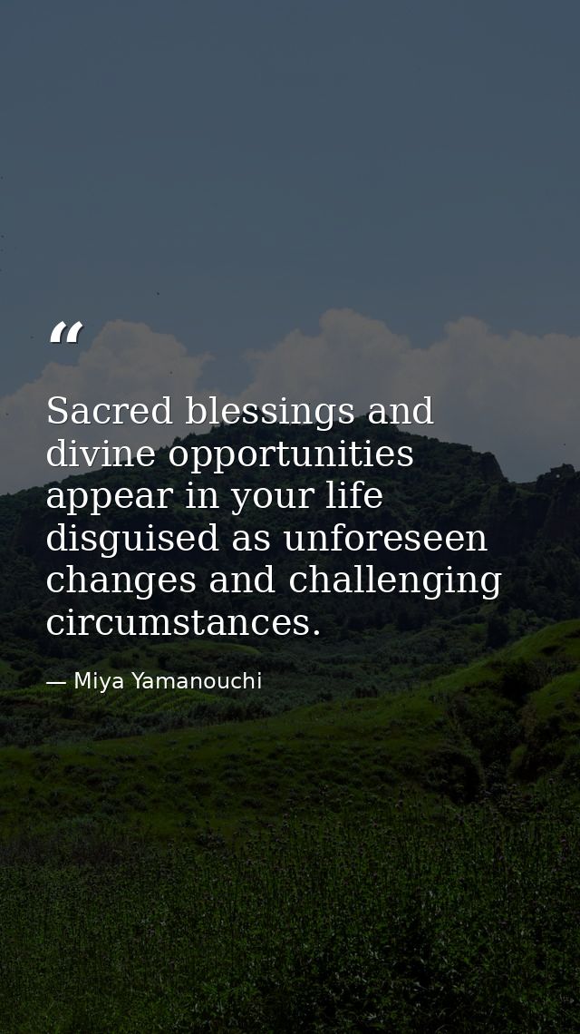 Sacred blessings and divine opportunities appear in your life disguised as unforeseen changes and challenging circumstan — Miya Yamanouchi