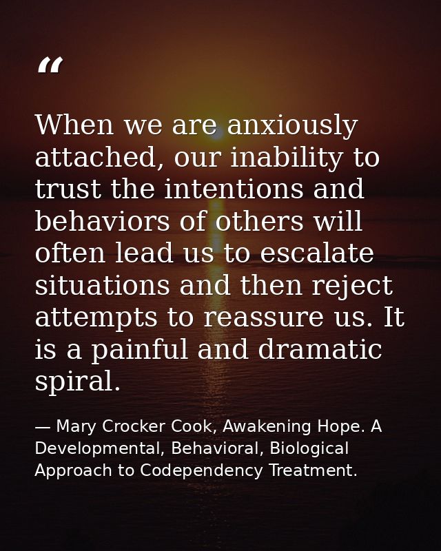 When we are anxiously attached, our inability to trust the intentions and behaviors of others will often lead us to esca — Mary Crocker Cook, Awakening Hope. A Developmental, Behavioral, Biological Approach to Codependency Treatment.