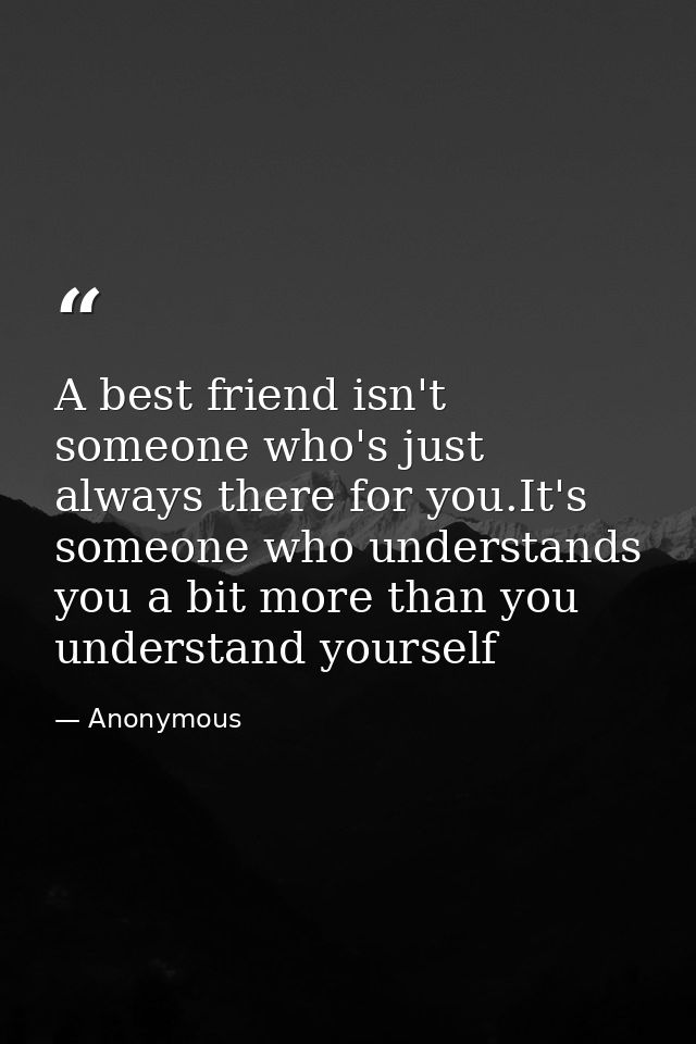 A best friend isn't someone who's just always there for you.It's someone who understands you a bit more than you underst — Anonymous