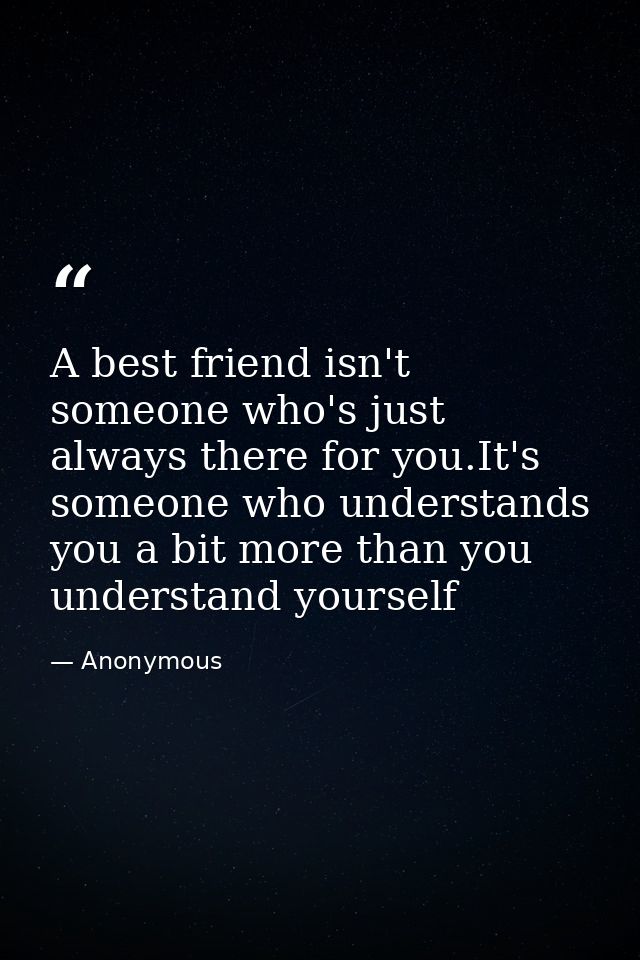 A best friend isn't someone who's just always there for you.It's someone who understands you a bit more than you underst — Anonymous