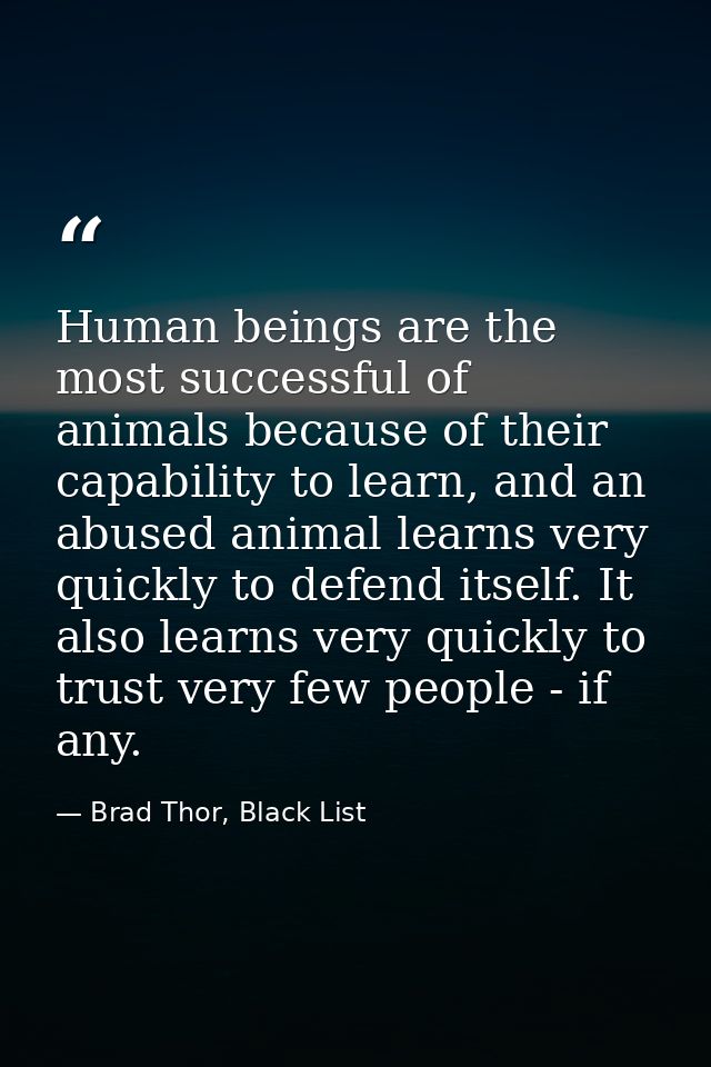 Human beings are the most successful of animals because of their capability to learn, and an abused animal learns very q — Brad Thor, Black List