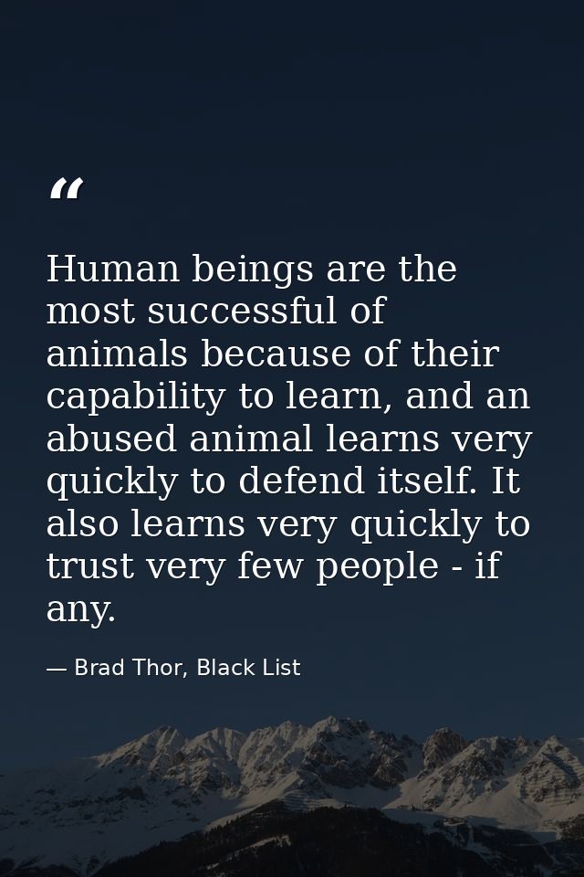 Human beings are the most successful of animals because of their capability to learn, and an abused animal learns very q — Brad Thor, Black List