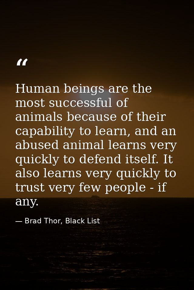 Human beings are the most successful of animals because of their capability to learn, and an abused animal learns very q — Brad Thor, Black List