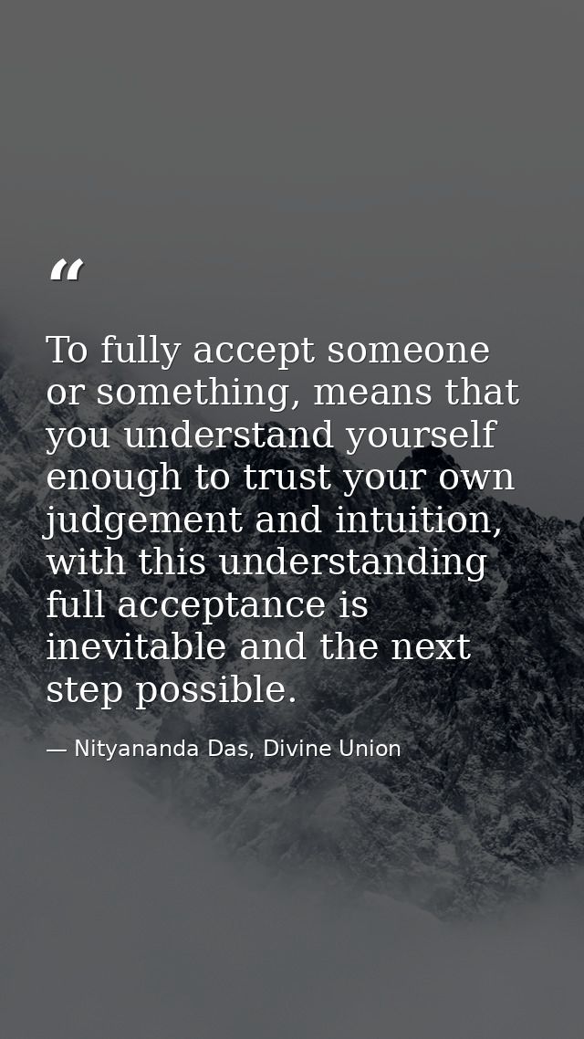 To fully accept someone or something, means that you understand yourself enough to trust your own judgement and intuitio — Nityananda Das, Divine Union