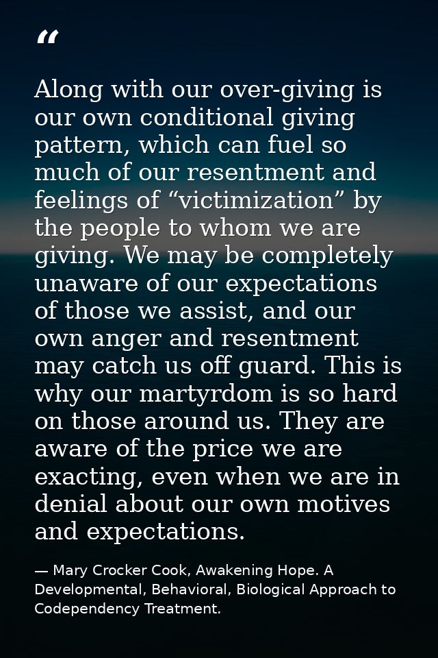 Along with our over-giving is our own conditional giving pattern, which can fuel so much of our resentment and feelings  — Mary Crocker Cook, Awakening Hope. A Developmental, Behavioral, Biological Approach to Codependency Treatment.