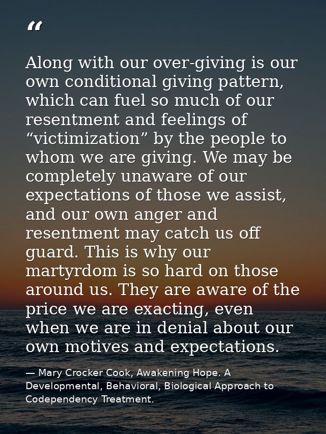 Along with our over-giving is our own conditional giving pattern, which can fuel so much of our resentment and feelings  — Mary Crocker Cook, Awakening Hope. A Developmental, Behavioral, Biological Approach to Codependency Treatment.