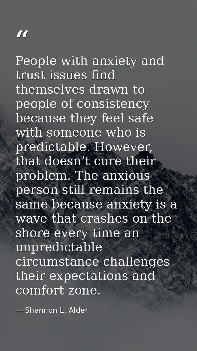 People with anxiety and trust issues find themselves drawn to people of consistency because they feel safe with someone  — Shannon L. Alder