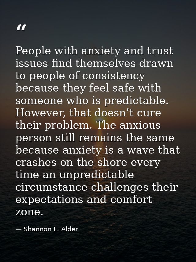 People with anxiety and trust issues find themselves drawn to people of consistency because they feel safe with someone  — Shannon L. Alder