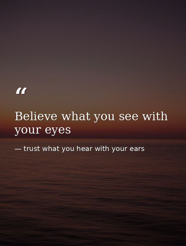 Believe what you see with your eyes — trust what you hear with your ears
