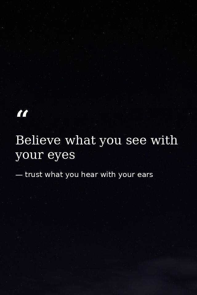 Believe what you see with your eyes — trust what you hear with your ears