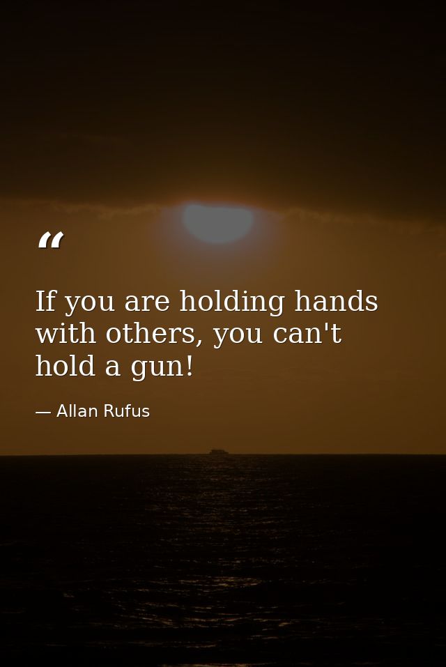 If you are holding hands with others, you can't hold a gun! — Allan Rufus