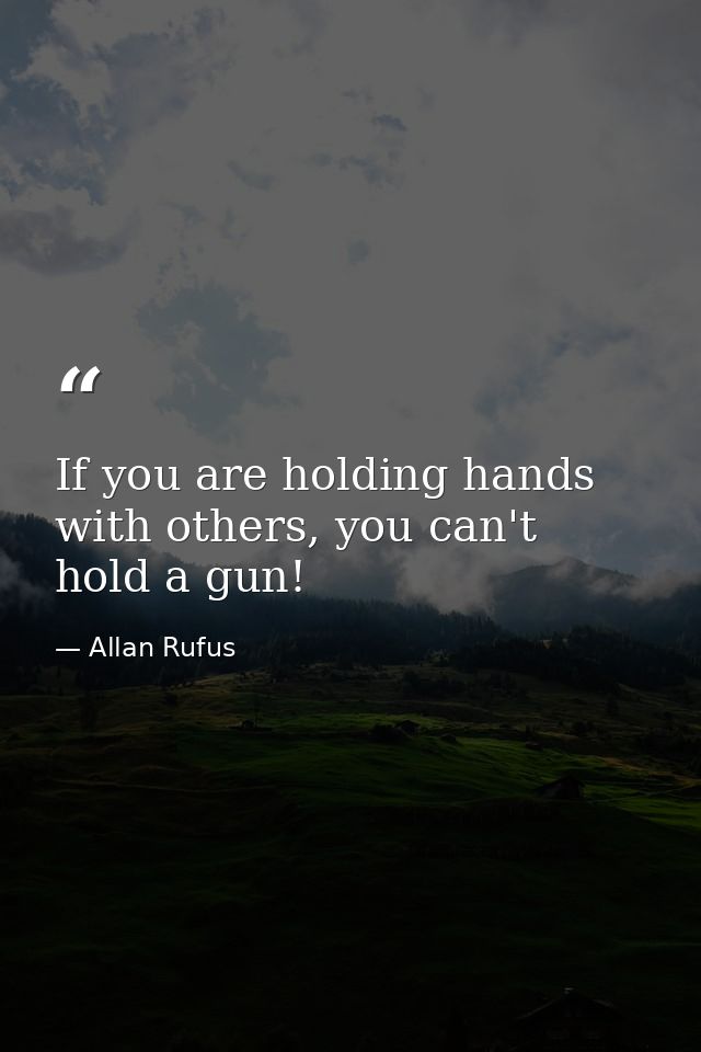If you are holding hands with others, you can't hold a gun! — Allan Rufus