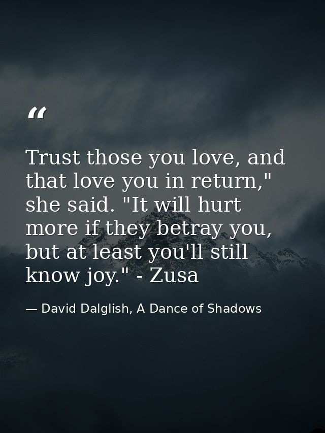 Trust those you love, and that love you in return," she said. "It will hurt more if they betray you, but at least you'll — David Dalglish, A Dance of Shadows