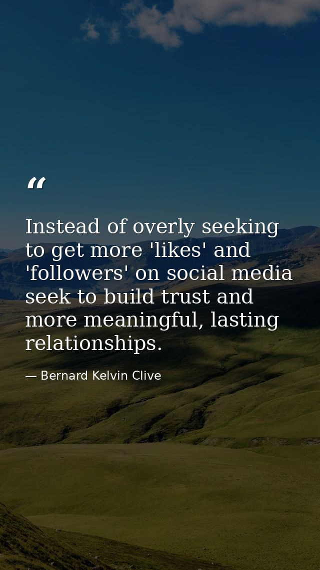 Instead of overly seeking to get more 'likes' and 'followers' on social media seek to build trust and more meaningful, l — Bernard Kelvin Clive