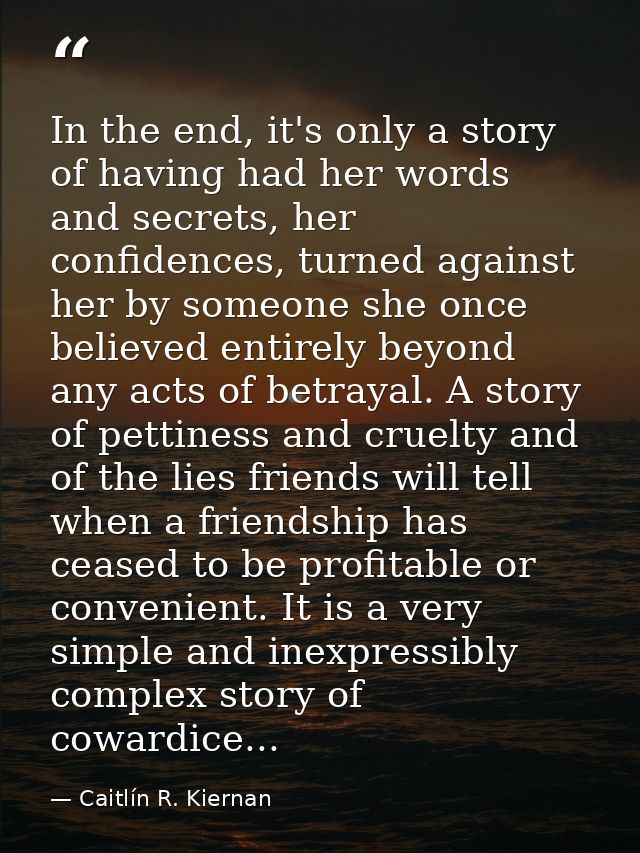 In the end, it's only a story of having had her words and secrets, her confidences, turned against her by someone she on — Caitlín R. Kiernan