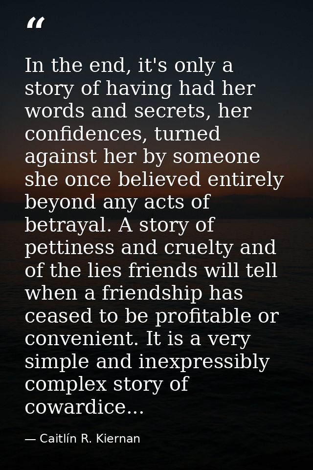 In the end, it's only a story of having had her words and secrets, her confidences, turned against her by someone she on — Caitlín R. Kiernan