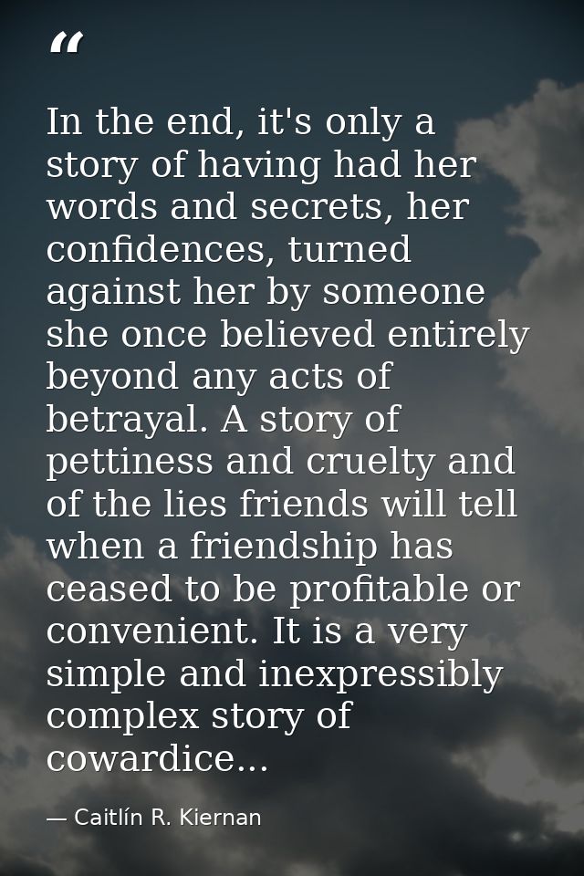 In the end, it's only a story of having had her words and secrets, her confidences, turned against her by someone she on — Caitlín R. Kiernan