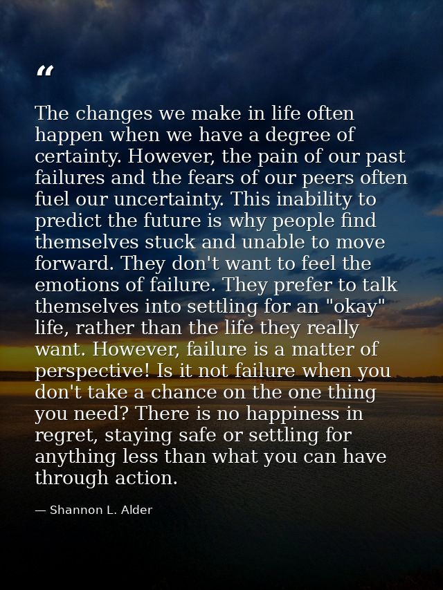 The changes we make in life often happen when we have a degree of certainty. However, the pain of our past failures and  — Shannon L. Alder