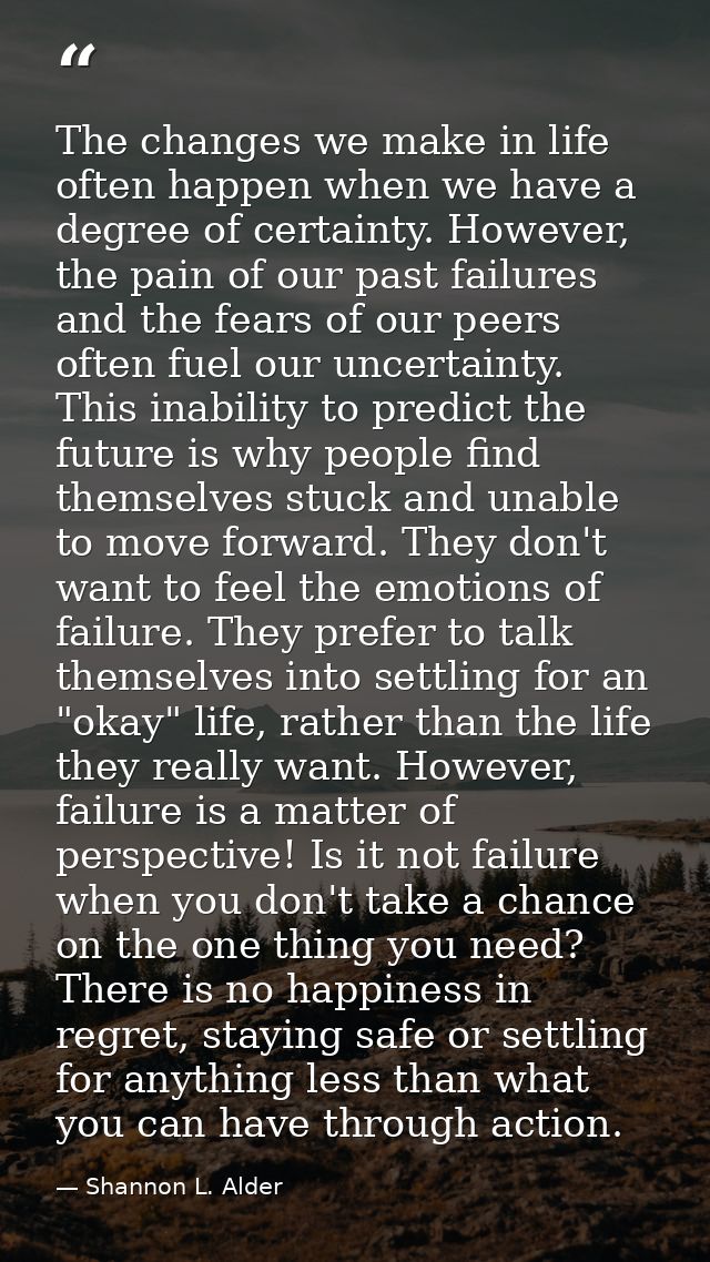 The changes we make in life often happen when we have a degree of certainty. However, the pain of our past failures and  — Shannon L. Alder