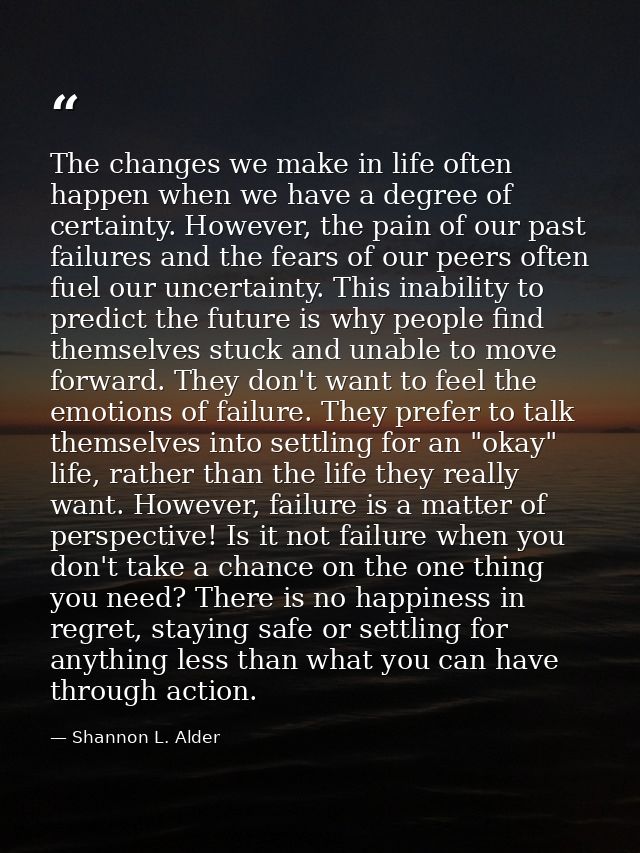 The changes we make in life often happen when we have a degree of certainty. However, the pain of our past failures and  — Shannon L. Alder
