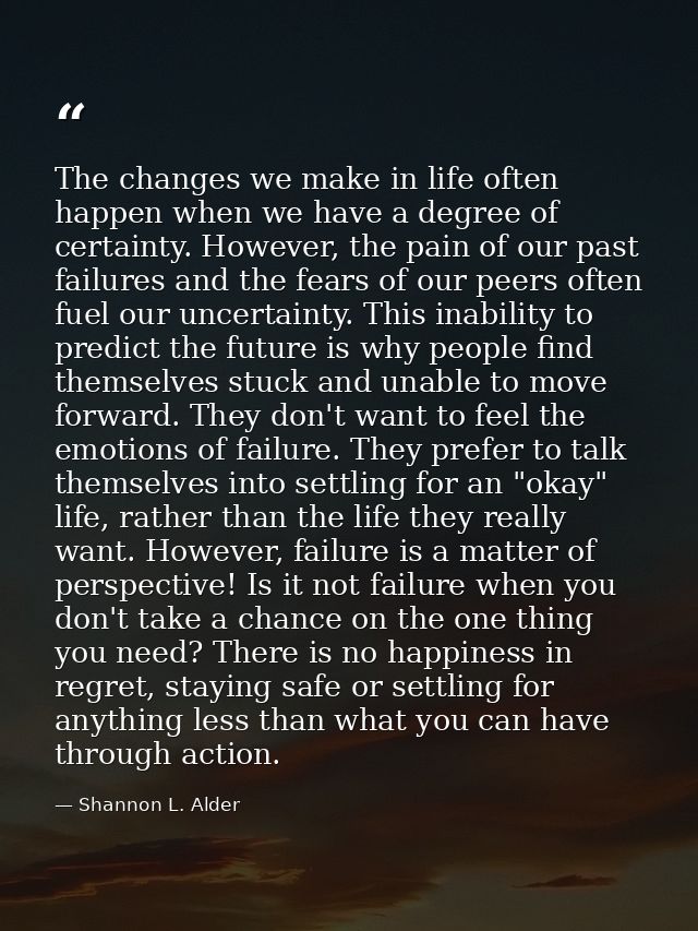 The changes we make in life often happen when we have a degree of certainty. However, the pain of our past failures and  — Shannon L. Alder