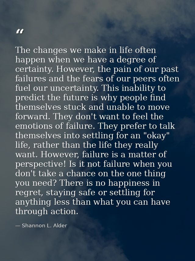 The changes we make in life often happen when we have a degree of certainty. However, the pain of our past failures and  — Shannon L. Alder