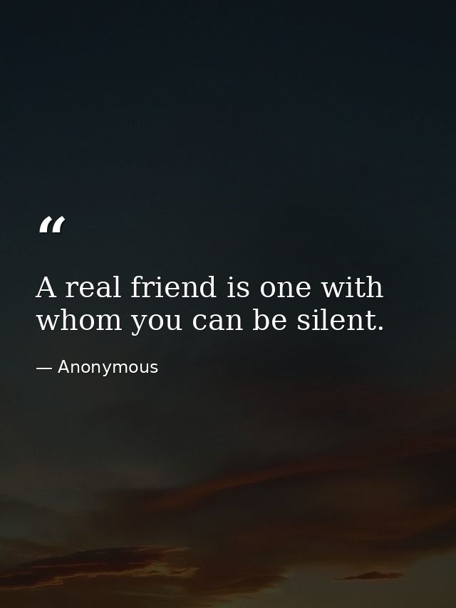 A real friend is one with whom you can be silent. — Anonymous