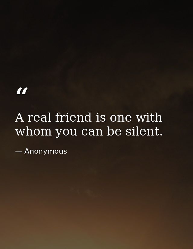 A real friend is one with whom you can be silent. — Anonymous