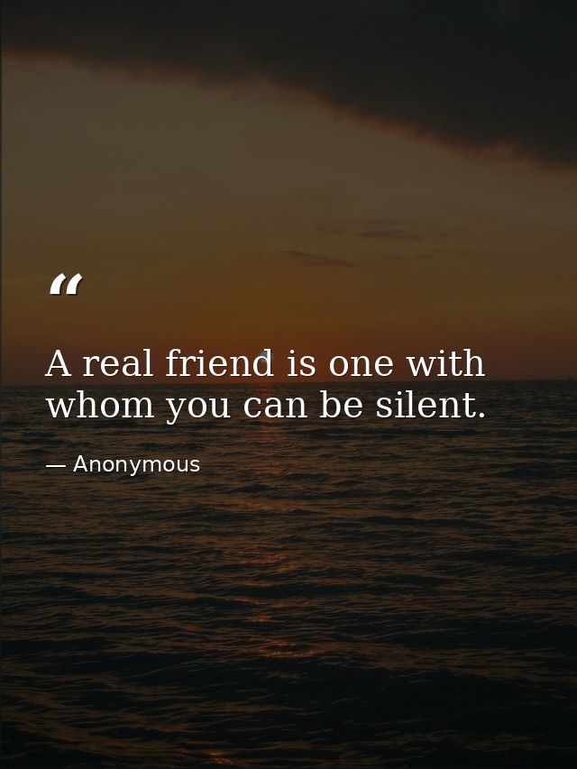 A real friend is one with whom you can be silent. — Anonymous