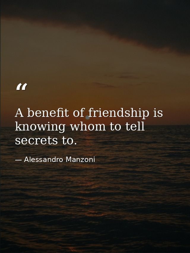 A benefit of friendship is knowing whom to tell secrets to. — Alessandro Manzoni