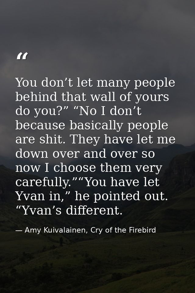 You don’t let many people behind that wall of yours do you?” “No I don’t because basically people are shit. They have le — Amy Kuivalainen, Cry of the Firebird